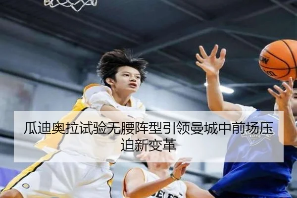 瓜迪奥拉试验无腰阵型引领曼城中前场压迫新变革